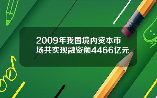 2009年我国境内资本市场共实现融资额4466亿元