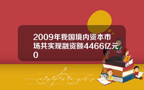 2009年我国境内资本市场共实现融资额4466亿元0