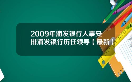 2009年浦发银行人事安排浦发银行历任领导【最新】