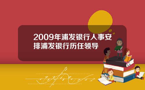 2009年浦发银行人事安排浦发银行历任领导