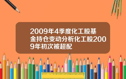 2009年4季度化工股基金持仓变动分析化工股2009年初次被超配