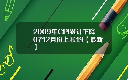 2009年CPI累计下降0712月份上涨19【最新】