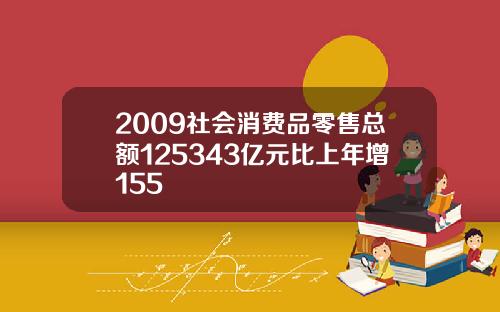 2009社会消费品零售总额125343亿元比上年增155