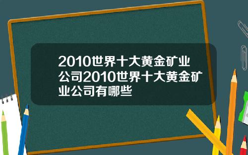 2010世界十大黄金矿业公司2010世界十大黄金矿业公司有哪些