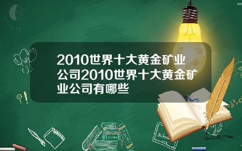 2010世界十大黄金矿业公司2010世界十大黄金矿业公司有哪些