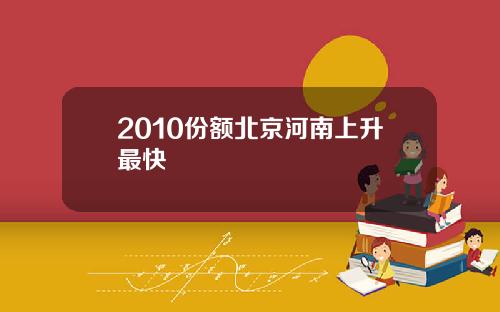 2010份额北京河南上升最快