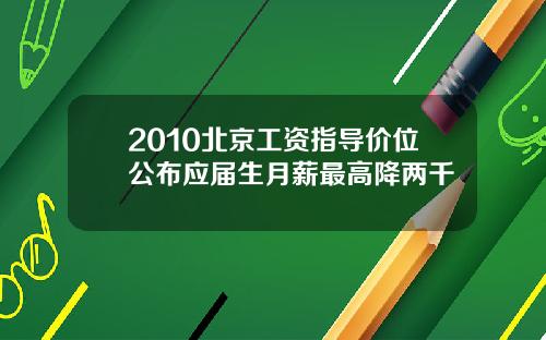 2010北京工资指导价位公布应届生月薪最高降两千