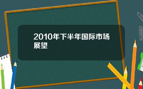 2010年下半年国际市场展望