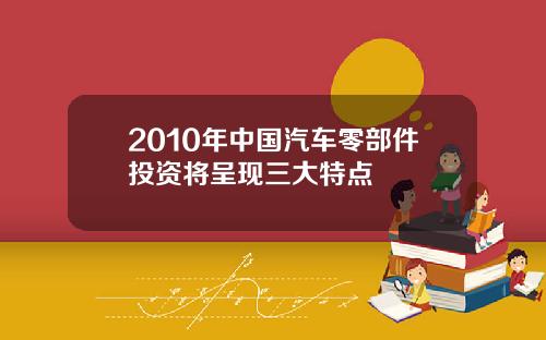 2010年中国汽车零部件投资将呈现三大特点