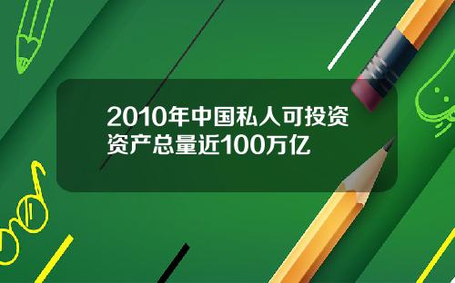 2010年中国私人可投资资产总量近100万亿