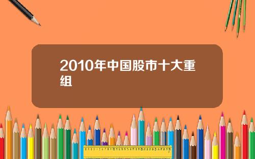 2010年中国股市十大重组