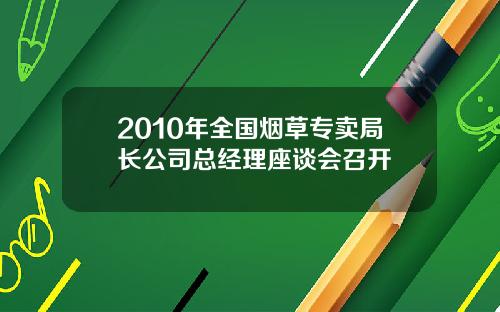2010年全国烟草专卖局长公司总经理座谈会召开