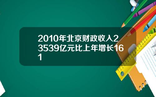 2010年北京财政收入23539亿元比上年增长161