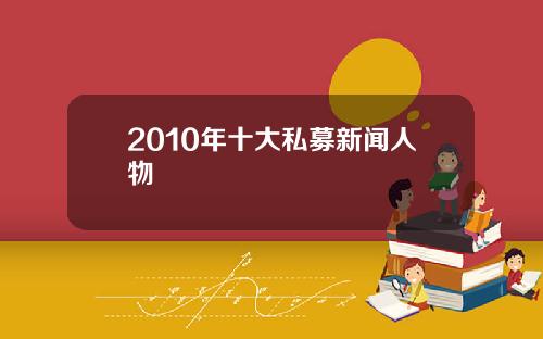 2010年十大私募新闻人物