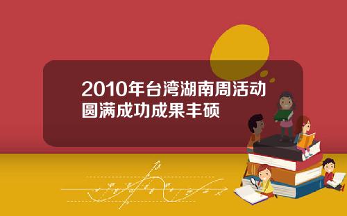 2010年台湾湖南周活动圆满成功成果丰硕