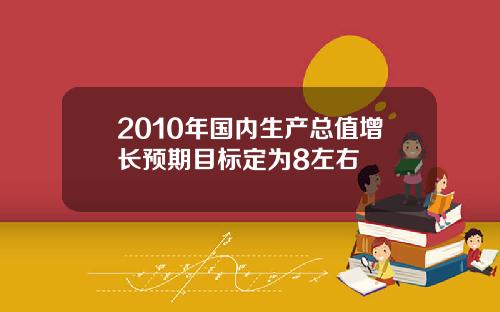 2010年国内生产总值增长预期目标定为8左右