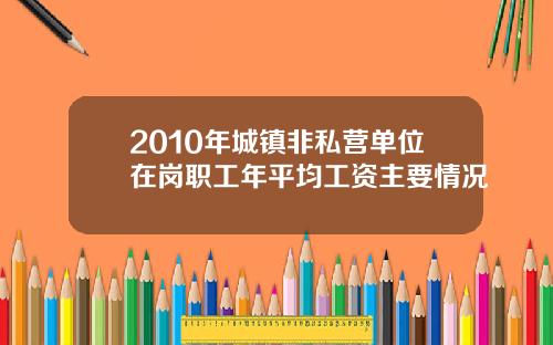 2010年城镇非私营单位在岗职工年平均工资主要情况