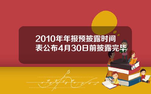 2010年年报预披露时间表公布4月30日前披露完毕