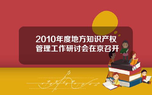 2010年度地方知识产权管理工作研讨会在京召开