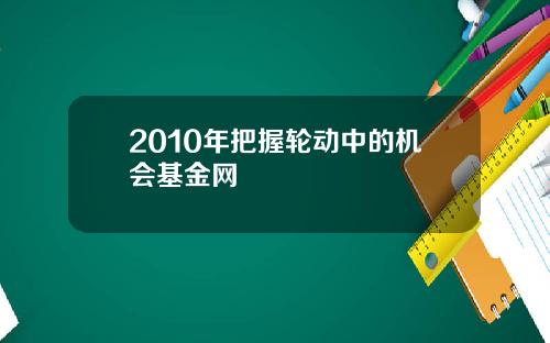 2010年把握轮动中的机会基金网