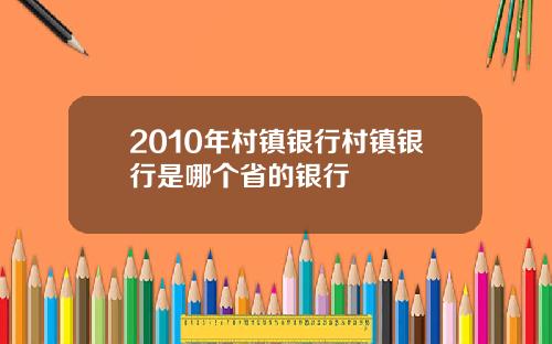 2010年村镇银行村镇银行是哪个省的银行