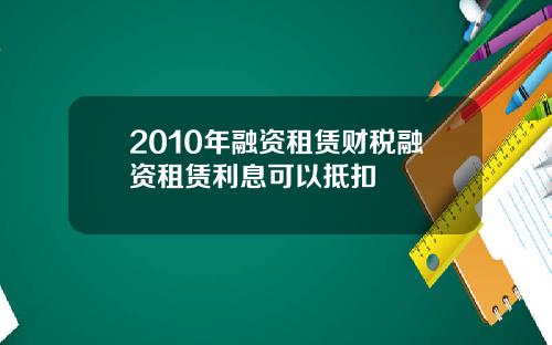 2010年融资租赁财税融资租赁利息可以抵扣