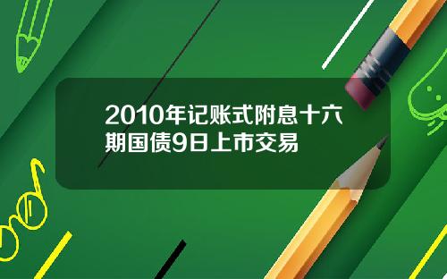 2010年记账式附息十六期国债9日上市交易