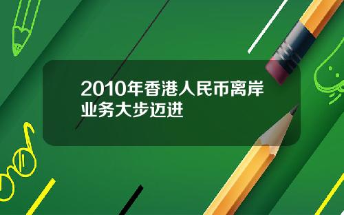 2010年香港人民币离岸业务大步迈进