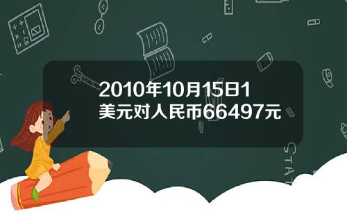 2010年10月15日1美元对人民币66497元