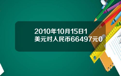 2010年10月15日1美元对人民币66497元0