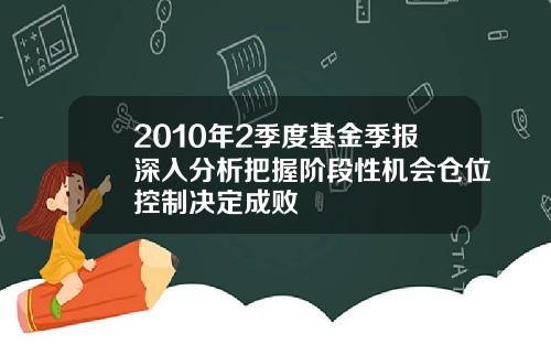2010年2季度基金季报深入分析把握阶段性机会仓位控制决定成败