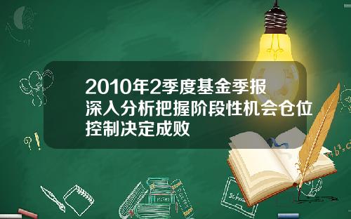 2010年2季度基金季报深入分析把握阶段性机会仓位控制决定成败