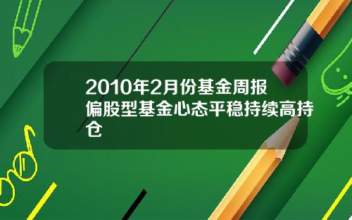 2010年2月份基金周报偏股型基金心态平稳持续高持仓