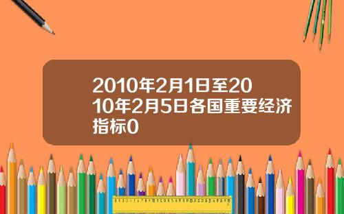 2010年2月1日至2010年2月5日各国重要经济指标0