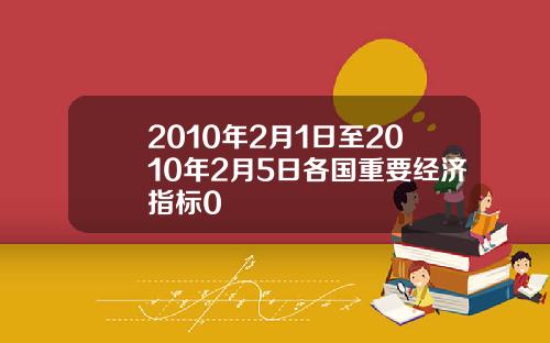 2010年2月1日至2010年2月5日各国重要经济指标0