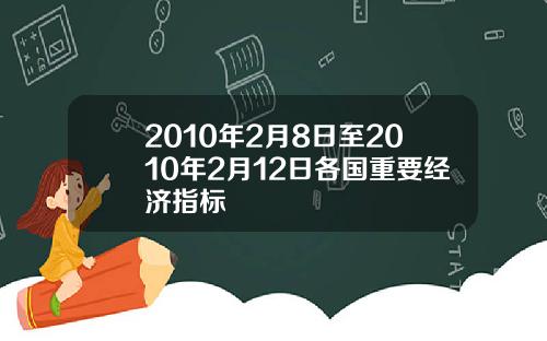 2010年2月8日至2010年2月12日各国重要经济指标