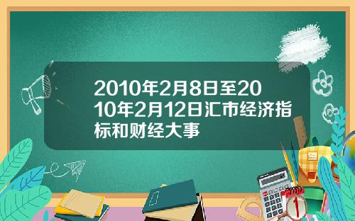 2010年2月8日至2010年2月12日汇市经济指标和财经大事