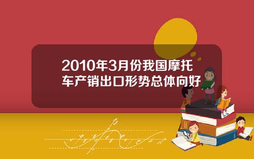 2010年3月份我国摩托车产销出口形势总体向好