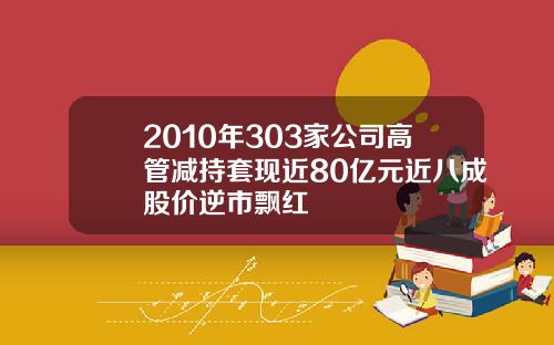 2010年303家公司高管减持套现近80亿元近八成股价逆市飘红