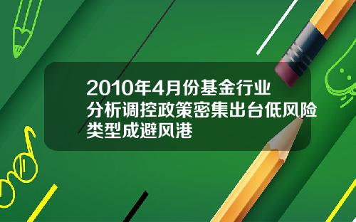 2010年4月份基金行业分析调控政策密集出台低风险类型成避风港