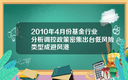 2010年4月份基金行业分析调控政策密集出台低风险类型成避风港