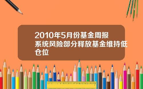 2010年5月份基金周报系统风险部分释放基金维持低仓位