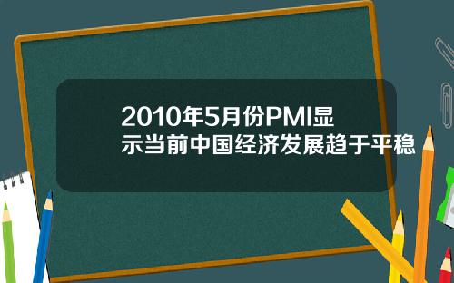2010年5月份PMI显示当前中国经济发展趋于平稳