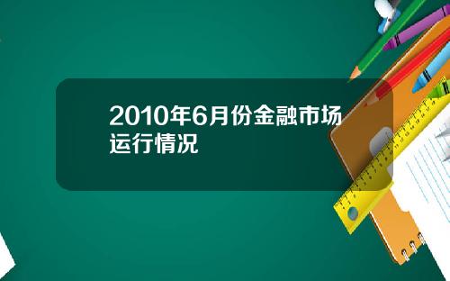 2010年6月份金融市场运行情况