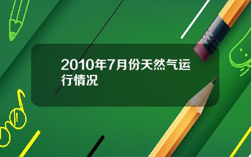2010年7月份天然气运行情况