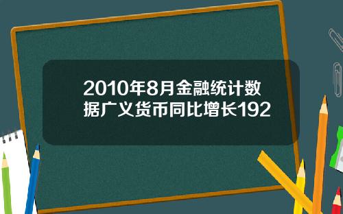2010年8月金融统计数据广义货币同比增长192