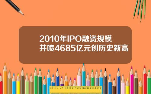 2010年IPO融资规模井喷4685亿元创历史新高