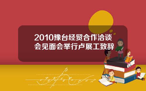 2010豫台经贸合作洽谈会见面会举行卢展工致辞