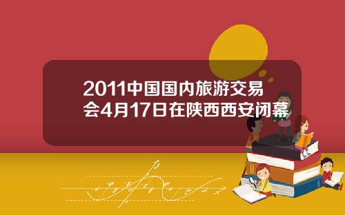 2011中国国内旅游交易会4月17日在陕西西安闭幕