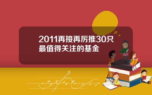 2011再接再厉推30只最值得关注的基金